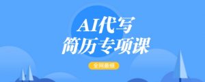 AI代写简历专项课,全网最全面的最简单的简历修改教程,一单15-50元,首月盈利5000+-搞机圈