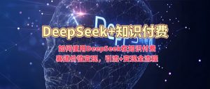 如何使用DeepSeek在知识付费赛道价值变现，引流+变现全流程-搞机圈