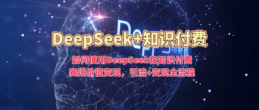 如何使用DeepSeek在知识付费赛道价值变现，引流+变现全流程-搞机圈