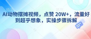 AI动物摆摊视频，点赞 20W+，流量好到超乎想象，实操步骤拆解-搞机圈