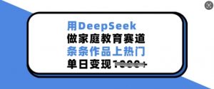 用DeepSeek做家庭教育赛道，条条作品上热门，单日变现多张-搞机圈