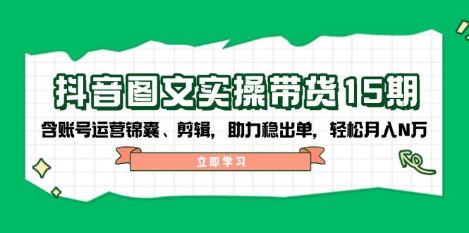 抖音图文带货实操第15期：账号运营锦囊、剪辑，助力稳出单，轻松月入N万-搞机圈