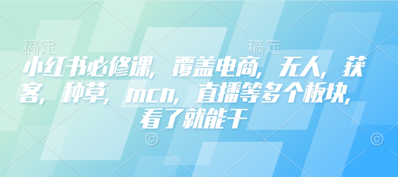 小红书必修课，覆盖电商，无人，获客，种草，mcn，直播等多个板块，看了就能干-搞机圈