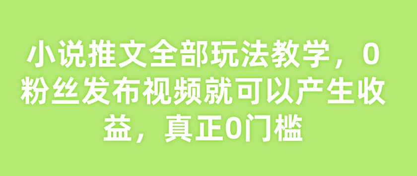 小说推文全部玩法教学，0粉丝发布视频就可以产生收益，真正0门槛-搞机圈
