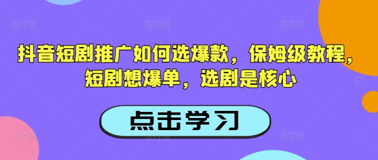 抖音短剧推广如何选爆款，保姆级教程，短剧想爆单，选剧是核心-搞机圈