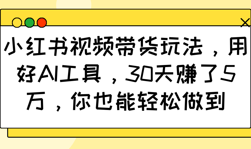小红书视频带货玩法，用好AI工具，30天赚了5万，你也能轻松做到-搞机圈