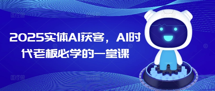 2025实体AI获客，AI时代老板必学的一堂课-搞机圈