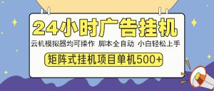 24小时广告挂机  单机收益500+ 矩阵式操作，设备越多收益越大，小白轻...-搞机圈