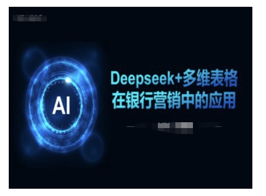 Deepseek+多维表格在银行营销场景中的应用-搞机圈