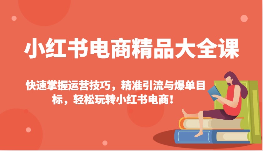 小红书电商精品大全课：快速掌握运营技巧，精准引流与爆单目标，轻松玩转小红书电商！-搞机圈