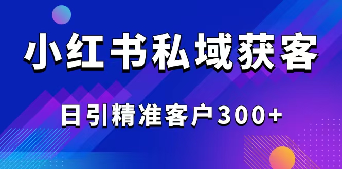 2025最新小红书平台引流获客截流自热玩法讲解，日引精准客户300+-搞机圈