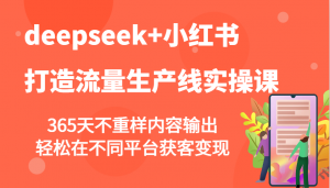 deepseek+小红书打造流量生产线实操课，365天不重样内容输出，轻松在不同平台获客变现-搞机圈