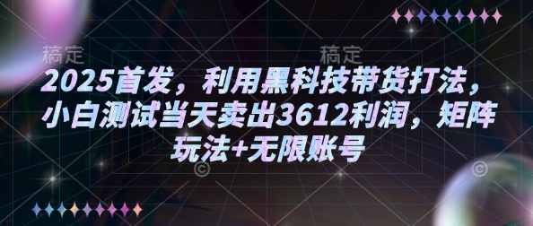 2025首发，利用黑科技带货打法，小白测试当天卖出3612利润，矩阵玩法+无限账号【揭秘】-搞机圈