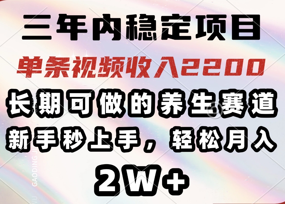 三年内稳定项目，长期可做的养生赛道，单条视频收入2200，新手秒上手，…-搞机圈