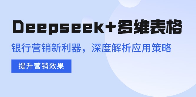 Deepseek+多维表格，银行营销新利器，深度解析应用策略，提升营销效果-搞机圈