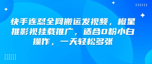 快手连怼全网搬运发视频，橙星推影视挂载推广，适合0粉小白操作，一天轻松多张-搞机圈