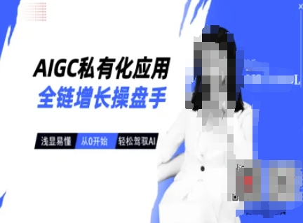 AIGC私有化应用全链增长操盘手，浅显易懂，从0开始轻松，驾驭AI-搞机圈