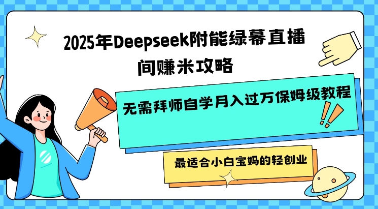 2025年Deepseek附能绿幕直播间挣米攻略无需拜师自学月入过W保姆级教程，最适合小白宝妈的轻创业-搞机圈