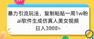 暴力引流玩法，复制粘贴一周1w粉，ai软件生成仿真人美女视频，日入多张-搞机圈