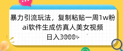 暴力引流玩法，复制粘贴一周1w粉，ai软件生成仿真人美女视频，日入多张-搞机圈