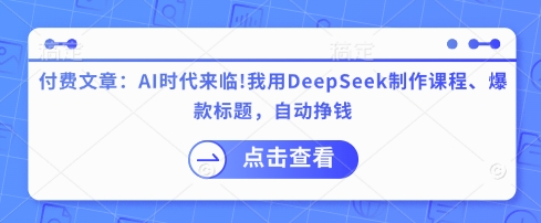 付费文章：AI时代来临！我用DeepSeek制作课程、爆款标题，自动挣钱-搞机圈