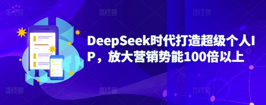 DeepSeek时代打造超级个人IP，放大营销势能100倍以上-搞机圈