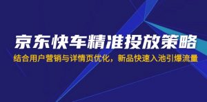 京东快车精准投放策略，结合用户营销与详情页优化，新品快速入池引爆流量-搞机圈
