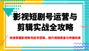 影视短剧号运营与剪辑实战全攻略，快速掌握影视账号起号逻辑，提升视频质量与传播效果-搞机圈