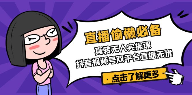 直播偷懒必备！真转无人实操课，抖音视频号双平台直播无忧-搞机圈