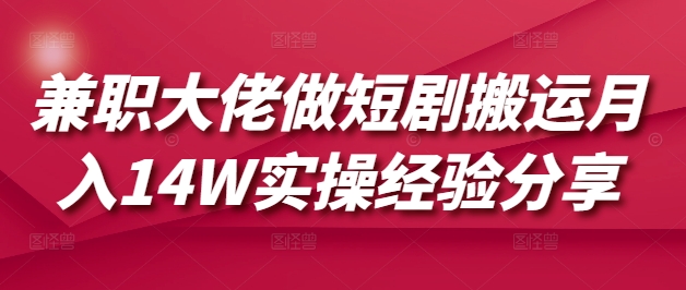 兼职大佬做短剧搬运月入14W实操经验分享-搞机圈