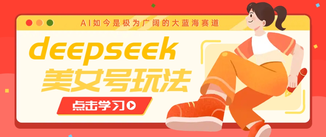 借助deepseek创作出各种风格的美女视频，7天快速涨粉，多种变现月入万元-搞机圈