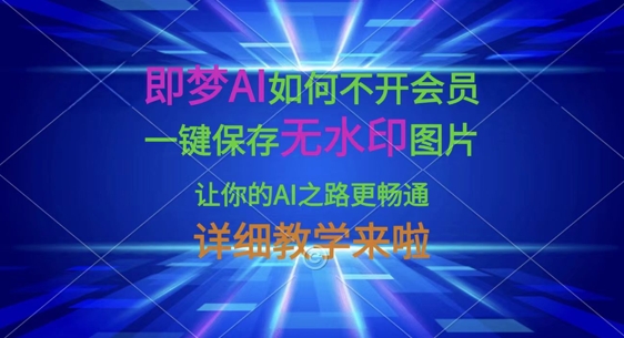 即梦AI如何不开会员，一键保存无水印图片，让你的AI之路更畅通，详细教学来啦-搞机圈