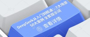 DeepSeek从入门到精通:7大场景 50大案例 全套提示词【文档】-搞机圈