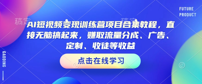 AI短视频变现训练营项目合集教程，直接无脑搞起来，赚取流量分成、广告、定制、收徒等收益(0302更新)-搞机圈