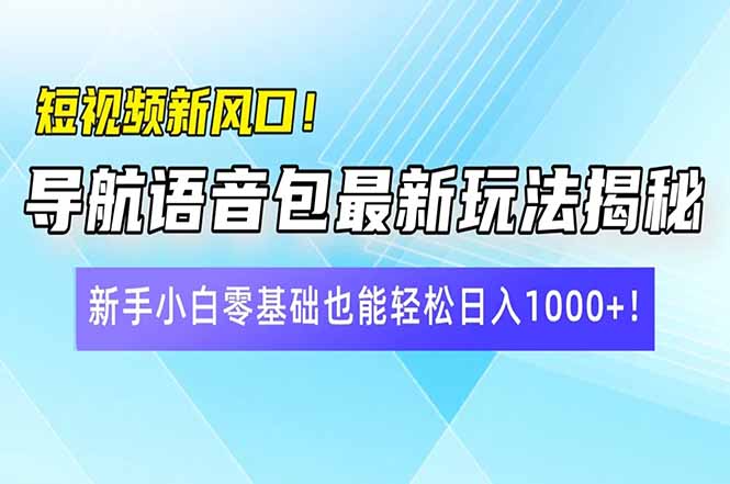 短视频新风口！导航语音包最新玩法揭秘，新手小白零基础也能轻松日入10…-搞机圈