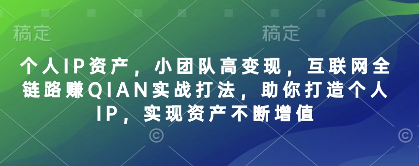 个人IP资产，小团队高变现，互联网全链路赚QIAN实战打法，助你打造个人IP，实现资产不断增值-搞机圈