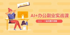 AI+办公副业实战课：从Excel到PPT，从行业分析到视频制作，一站式提升技能-搞机圈