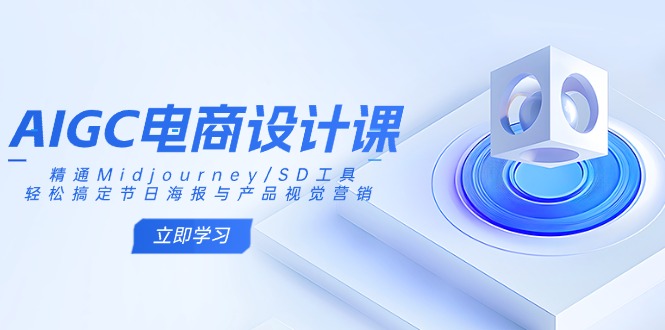 AIGC电商设计课：精通Midjourney/SD工具，轻松搞定节日海报与产品视觉营销-搞机圈