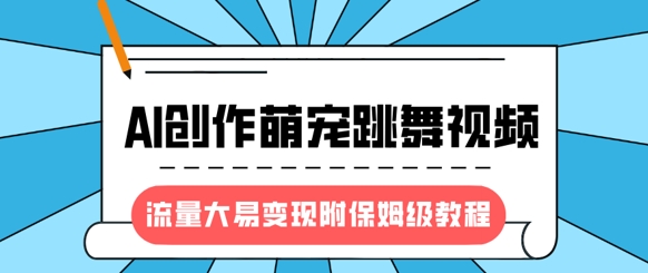 最新风口项目，AI创作萌宠跳舞视频，流量大易变现，附保姆级教程-搞机圈