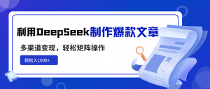 利用DeepSeek制作爆款文章，多渠道变现，轻松矩阵操作，轻松日入1000+-搞机圈