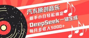 汽水原创音乐DeepSeek一键生成，新手小白轻松搞定，每月多收入5k+-搞机圈