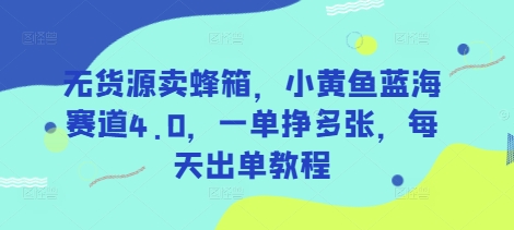 无货源卖蜂箱，小黄鱼蓝海赛道4.0，一单挣多张，每天出单教程-搞机圈