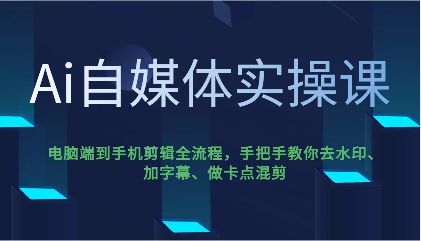 Ai自媒体实操课，电脑端到手机剪辑全流程，手把手教你去水印、加字幕、做卡点混剪-搞机圈