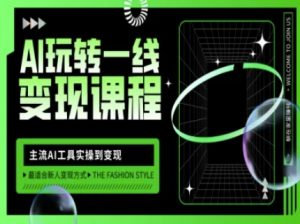 AI玩转一线变现课程，主流AI工具实操到变现，玩转AI自媒体，打爆你的线上流量-搞机圈