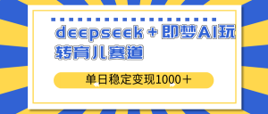 deepseek＋即梦AI玩转育儿赛道，单日稳定变现1000＋育儿赛道-搞机圈