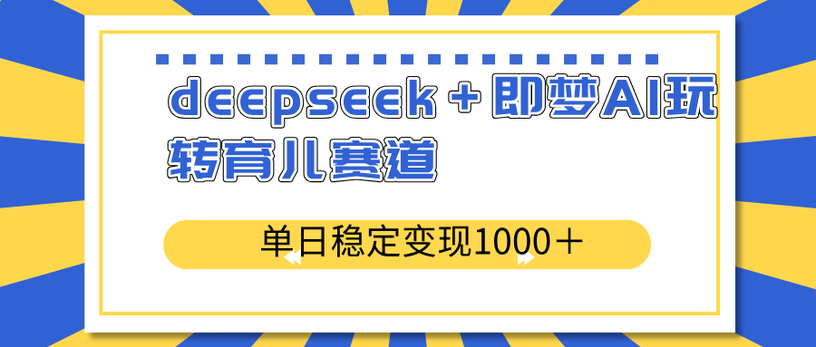 deepseek＋即梦AI玩转育儿赛道，单日稳定变现1000＋育儿赛道-搞机圈