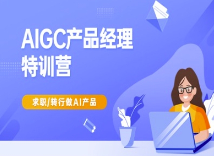 AIGC产品经理特训营-产品经理较教程，求职转行做AI产品-搞机圈