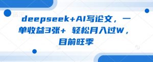 deepseek+AI写论文，一单收益3张+ 轻松月入过W，目前旺季-搞机圈