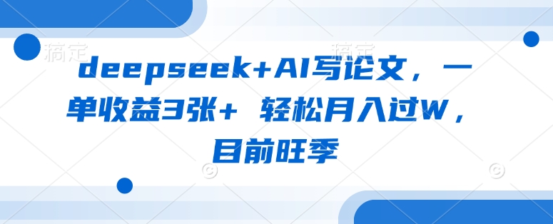 deepseek+AI写论文，一单收益3张+ 轻松月入过W，目前旺季-搞机圈