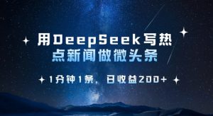 用DeepSeek写热点微头条，1分钟1条，日收益2张-搞机圈